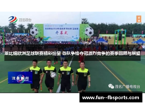 莱比锡欧洲足球联赛精彩纷呈 各队争锋夺冠激烈竞争的赛季回顾与展望 莱比锡欧洲足球联赛精彩纷呈 各队争锋夺冠激烈竞争的赛季回顾与展望