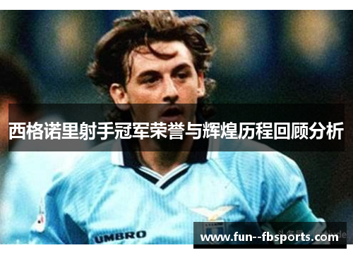 西格诺里射手冠军荣誉与辉煌历程回顾分析 西格诺里射手冠军荣誉与辉煌历程回顾分析