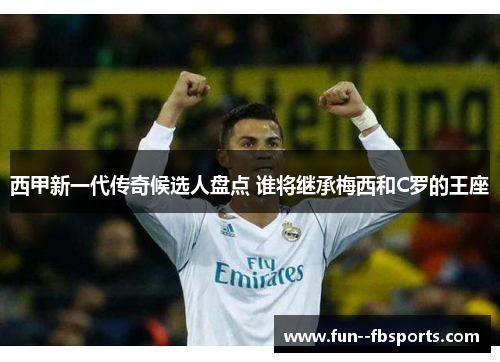 西甲新一代传奇候选人盘点 谁将继承梅西和C罗的王座