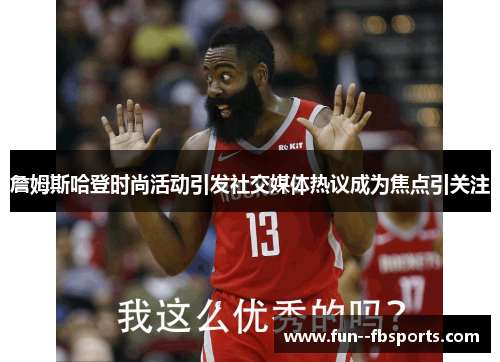 詹姆斯哈登时尚活动引发社交媒体热议成为焦点引关注 詹姆斯哈登时尚活动引发社交媒体热议成为焦点引关注