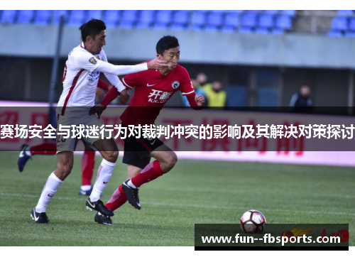 赛场安全与球迷行为对裁判冲突的影响及其解决对策探讨 赛场安全与球迷行为对裁判冲突的影响及其解决对策探讨