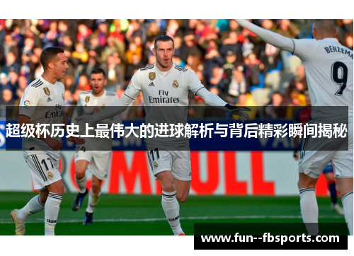 超级杯历史上最伟大的进球解析与背后精彩瞬间揭秘