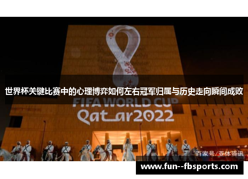世界杯关键比赛中的心理博弈如何左右冠军归属与历史走向瞬间成败 世界杯关键比赛中的心理博弈如何左右冠军归属与历史走向瞬间成败