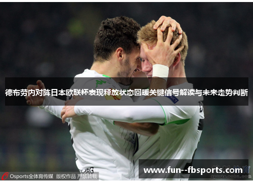 德布劳内对阵日本欧联杯表现释放状态回暖关键信号解读与未来走势判断 德布劳内对阵日本欧联杯表现释放状态回暖关键信号解读与未来走势判断