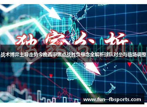 战术博弈主导走势今晚西甲焦点战胜负悬念全解析球队对垒与临场调整 战术博弈主导走势今晚西甲焦点战胜负悬念全解析球队对垒与临场调整