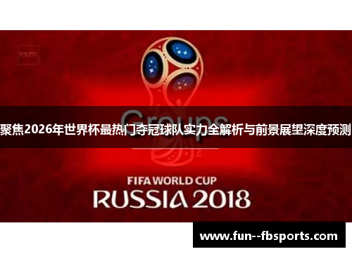 聚焦2026年世界杯最热门夺冠球队实力全解析与前景展望深度预测