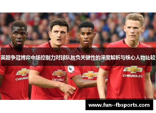 英超争冠博弈中场控制力对球队胜负关键性的深度解析与核心人物比较