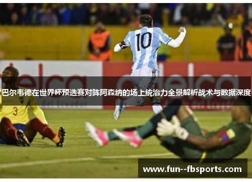 巴尔韦德在世界杯预选赛对阵阿森纳的场上统治力全景解析战术与数据深度 巴尔韦德在世界杯预选赛对阵阿森纳的场上统治力全景解析战术与数据深度