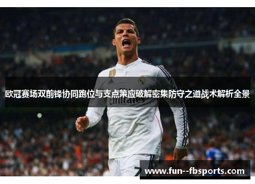 欧冠赛场双前锋协同跑位与支点策应破解密集防守之道战术解析全景 欧冠赛场双前锋协同跑位与支点策应破解密集防守之道战术解析全景