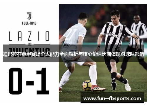 迪巴拉在意甲赛场个人能力全面解析与核心价值长期体现对球队影响