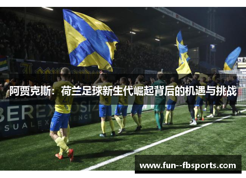 阿贾克斯：荷兰足球新生代崛起背后的机遇与挑战