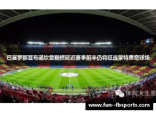 巴塞罗那宣布诺坎普翻修延迟赛季前半仍将征战蒙特惠奇球场