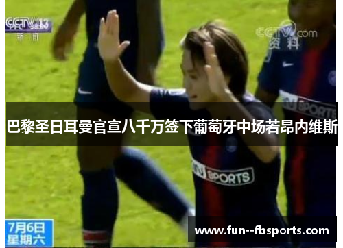 巴黎圣日耳曼官宣八千万签下葡萄牙中场若昂内维斯