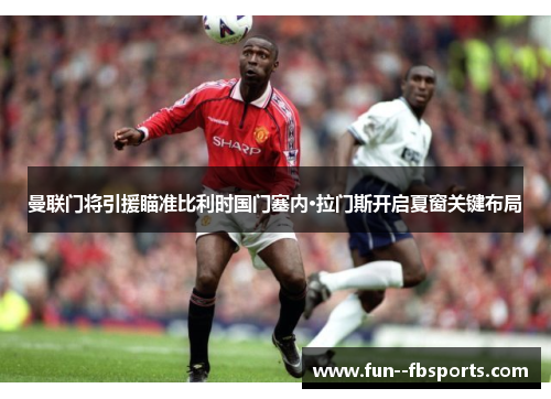 曼联门将引援瞄准比利时国门塞内·拉门斯开启夏窗关键布局 曼联门将引援瞄准比利时国门塞内·拉门斯开启夏窗关键布局