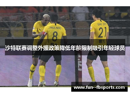 沙特联赛调整外援政策降低年龄限制吸引年轻球员