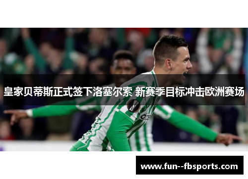 皇家贝蒂斯正式签下洛塞尔索 新赛季目标冲击欧洲赛场 皇家贝蒂斯正式签下洛塞尔索 新赛季目标冲击欧洲赛场
