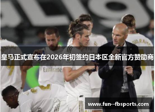 皇马正式宣布在2026年初签约日本区全新官方赞助商