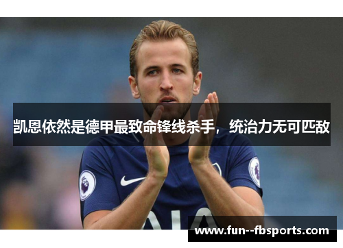 凯恩依然是德甲最致命锋线杀手,统治力无可匹敌 凯恩依然是德甲最致命锋线杀手,统治力无可匹敌