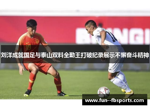 刘洋成就国足与泰山双料全勤王打破纪录展示不懈奋斗精神 刘洋成就国足与泰山双料全勤王打破纪录展示不懈奋斗精神