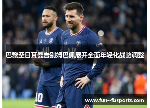 巴黎圣日耳曼告别姆巴佩展开全面年轻化战略调整