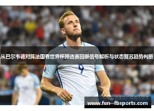 从巴尔韦德对阵法国看世界杯预选赛回暖信号解析与状态复苏趋势判断