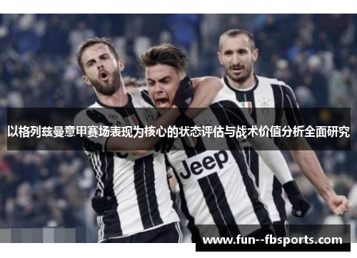 以格列兹曼意甲赛场表现为核心的状态评估与战术价值分析全面研究