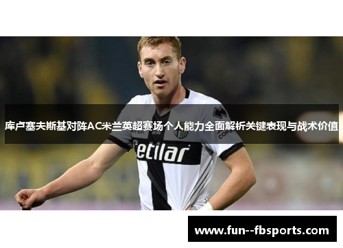 库卢塞夫斯基对阵AC米兰英超赛场个人能力全面解析关键表现与战术价值