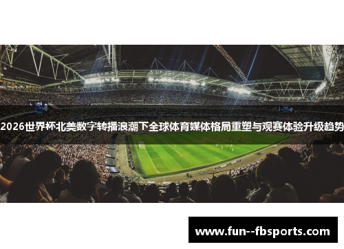 2026世界杯北美数字转播浪潮下全球体育媒体格局重塑与观赛体验升级趋势 2026世界杯北美数字转播浪潮下全球体育媒体格局重塑与观赛体验升级趋势