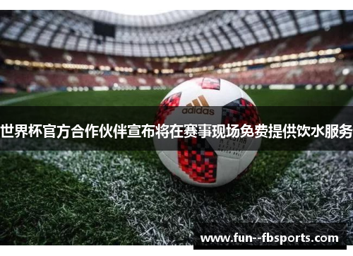 世界杯官方合作伙伴宣布将在赛事现场免费提供饮水服务