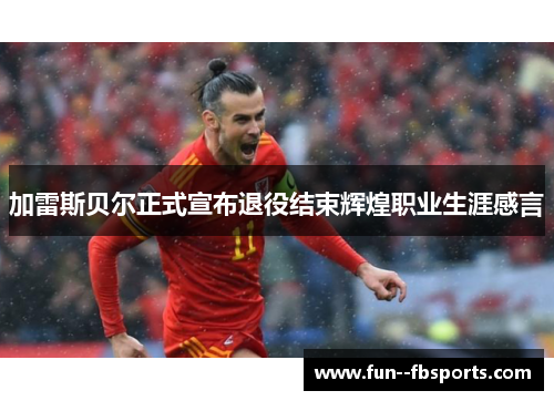 加雷斯贝尔正式宣布退役结束辉煌职业生涯感言 加雷斯贝尔正式宣布退役结束辉煌职业生涯感言