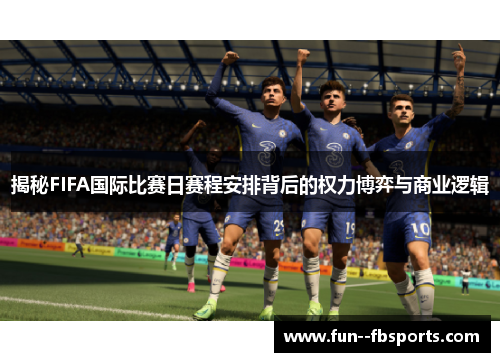 揭秘FIFA国际比赛日赛程安排背后的权力博弈与商业逻辑 揭秘FIFA国际比赛日赛程安排背后的权力博弈与商业逻辑