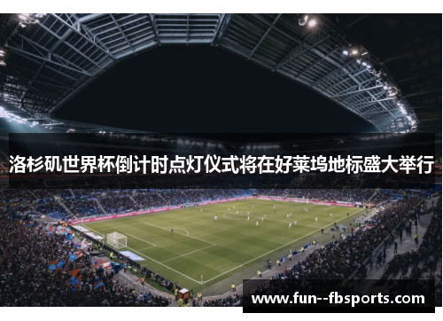 洛杉矶世界杯倒计时点灯仪式将在好莱坞地标盛大举行 洛杉矶世界杯倒计时点灯仪式将在好莱坞地标盛大举行