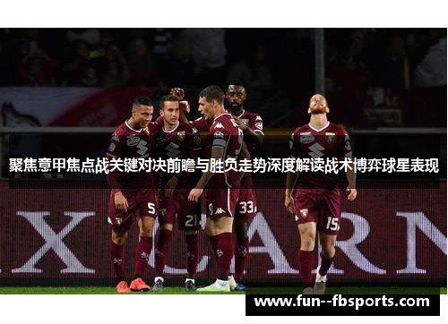 聚焦意甲焦点战关键对决前瞻与胜负走势深度解读战术博弈球星表现 聚焦意甲焦点战关键对决前瞻与胜负走势深度解读战术博弈球星表现