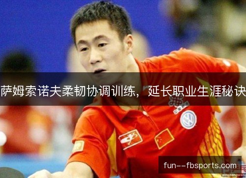 萨姆索诺夫柔韧协调训练，延长职业生涯秘诀