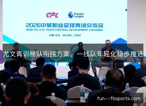 尤文青训梯队衔接方案，一线队年轻化稳步推进
