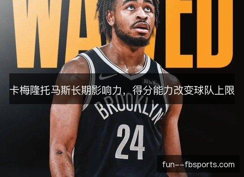 卡梅隆托马斯长期影响力，得分能力改变球队上限