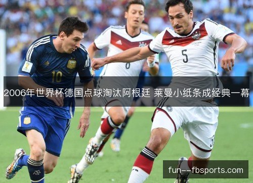2006年世界杯德国点球淘汰阿根廷 莱曼小纸条成经典一幕 2006年世界杯德国点球淘汰阿根廷 莱曼小纸条成经典一幕